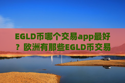 EGLD币哪个交易app最好?欧洲有那些EGLD币交易网站