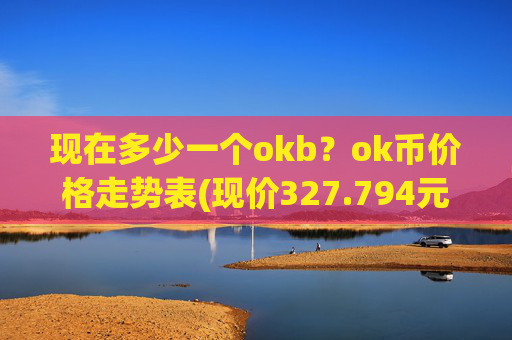 现在多少一个okb?ok币价格走势表(现价327.794元)