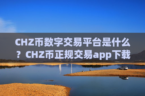 CHZ币数字交易平台是什么?CHZ币正规交易app下载有哪些