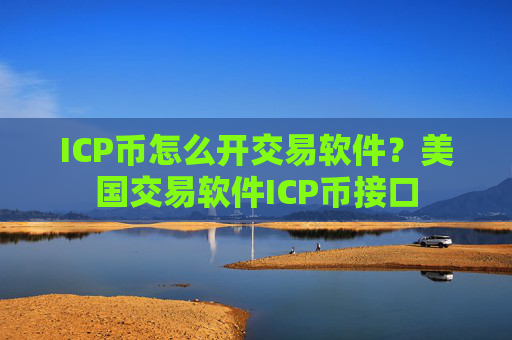 ICP币怎么开交易软件?美国交易软件ICP币接口