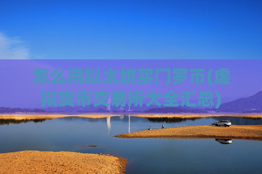 怎么用以太坊买门罗币(虚拟货币交易所大全汇总)