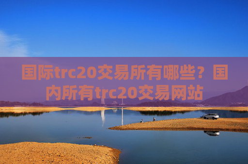 国际trc20交易所有哪些?国内所有trc20交易网站