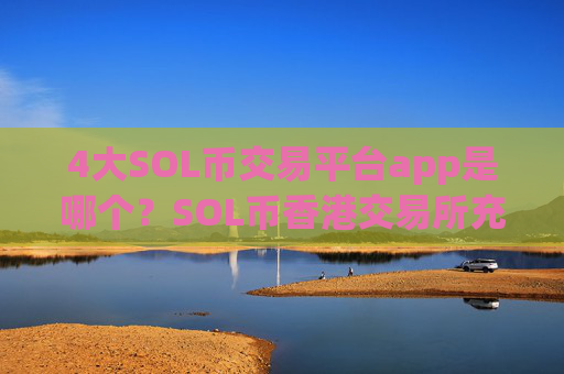 4大SOL币交易平台app是哪个？SOL币香港交易所充值