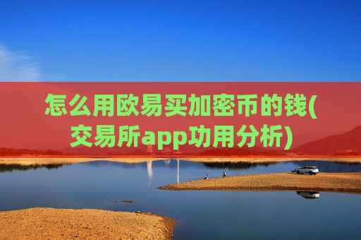 怎么用欧易买加密币的钱(交易所app功用分析)