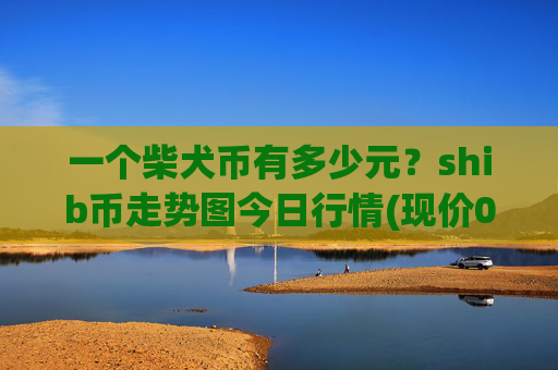 一个柴犬币有多少元?shib币走势图今日行情(现价0.0001588元)
