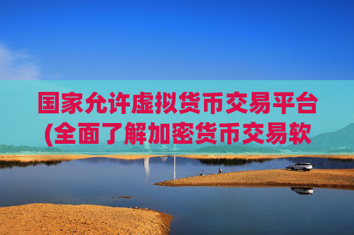 国家允许虚拟货币交易平台(全面了解加密货币交易软件特点)
