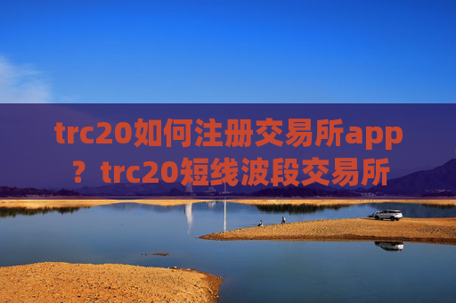 trc20如何注册交易所app?trc20短线波段交易所