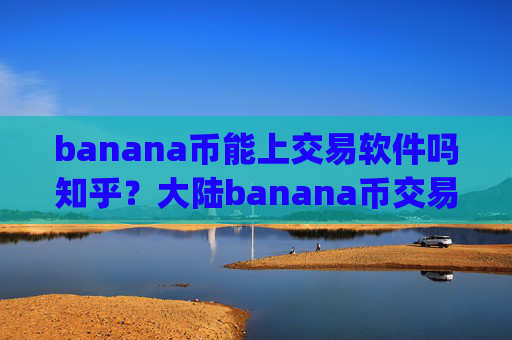 banana币能上交易软件吗知乎?大陆banana币交易所app下载