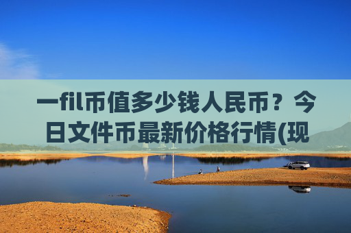 一fil币值多少钱人民币?今日文件币最新价格行情(现价58.5663元)