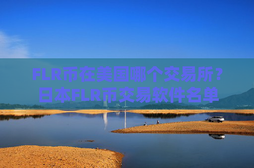 FLR币在美国哪个交易所？日本FLR币交易软件名单