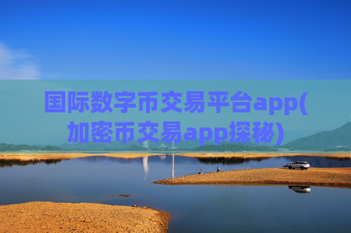 国际数字币交易平台app(加密币交易app探秘)