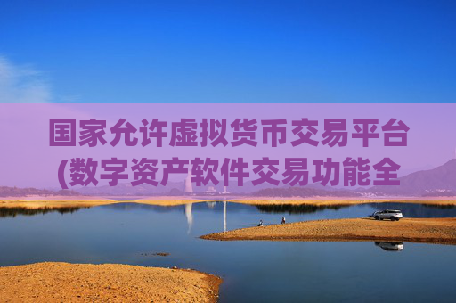 国家允许虚拟货币交易平台(数字资产软件交易功能全面升级)