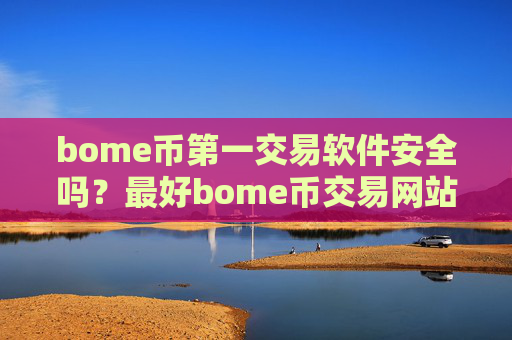 bome币第一交易软件安全吗？最好bome币交易网站