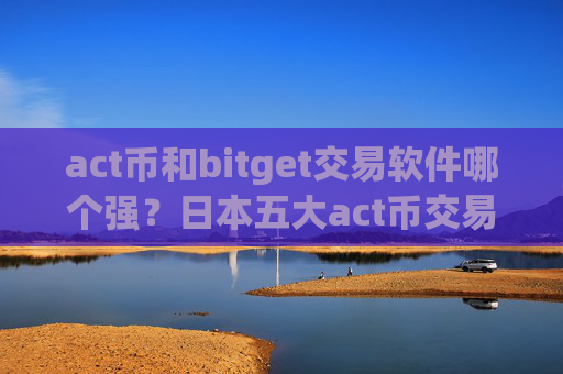 act币和bitget交易软件哪个强？日本五大act币交易网站