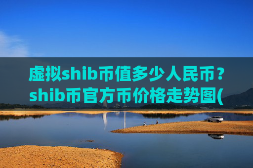 虚拟shib币值多少人民币?shib币官方币价格走势图(现价0.00015785元)