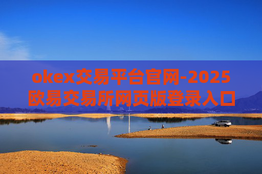 okex交易平台官网-2025欧易交易所网页版登录入口