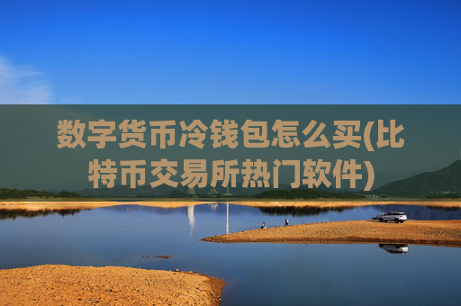 数字货币冷钱包怎么买(比特币交易所热门软件)
