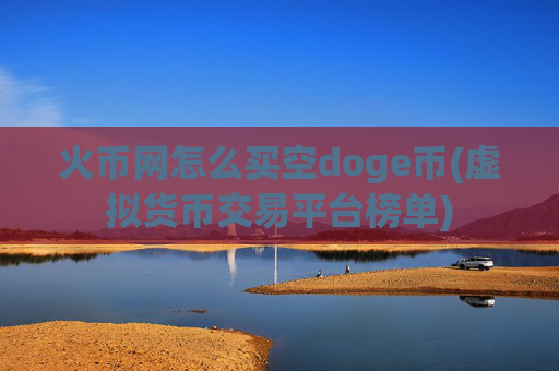 火币网怎么买空doge币(虚拟货币交易平台榜单)