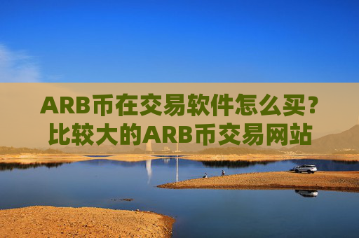 ARB币在交易软件怎么买？比较大的ARB币交易网站