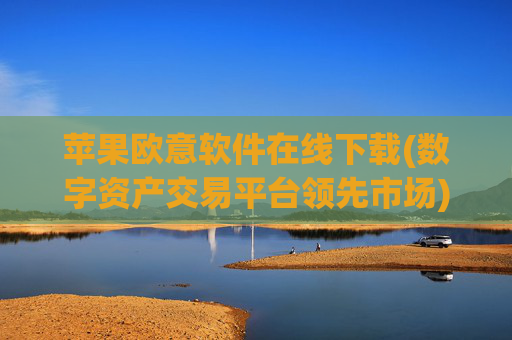 苹果欧意软件在线下载(数字资产交易平台领先市场)