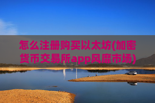 怎么注册购买以太坊(加密货币交易所app风靡市场)