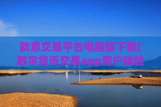欧意交易平台电脑版下载(数字货币交易app用户体验优秀)