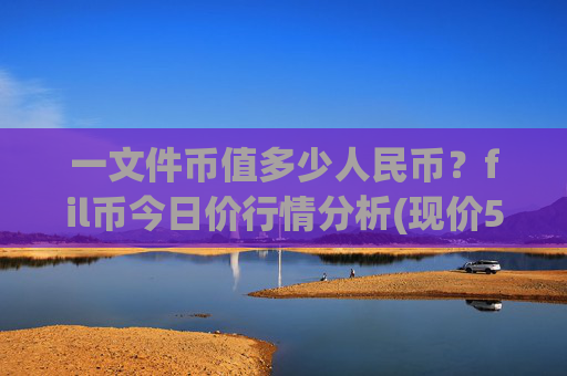 一文件币值多少人民币?fil币今日价行情分析(现价58.547元)