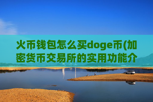 火币钱包怎么买doge币(加密货币交易所的实用功能介绍)