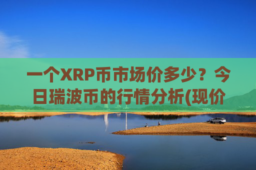 一个XRP币市场价多少?今日瑞波币的行情分析(现价16.7412元)