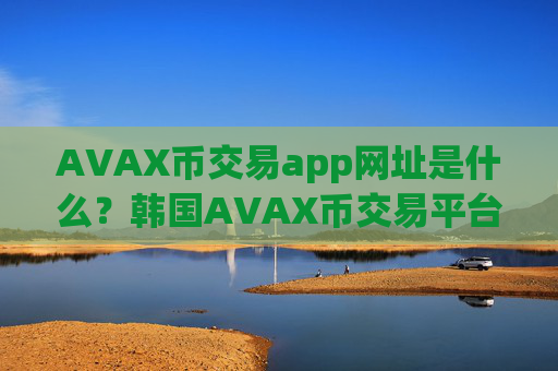 AVAX币交易app网址是什么?韩国AVAX币交易平台app开户