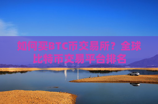 如何买BTC币交易所？全球比特币交易平台排名
