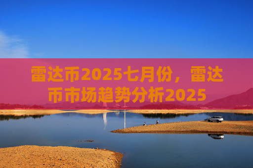 雷达币2025七月份，雷达币市场趋势分析2025