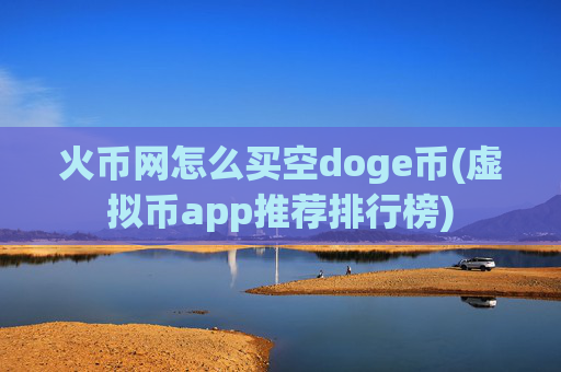火币网怎么买空doge币(虚拟币app推荐排行榜)