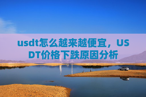 usdt怎么越来越便宜,USDT价格下跌原因分析