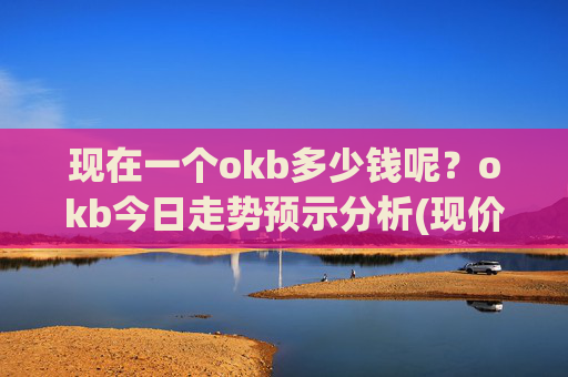现在一个okb多少钱呢?okb今日走势预示分析(现价417.293元)