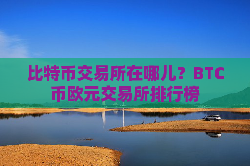 比特币交易所在哪儿?BTC币欧元交易所排行榜