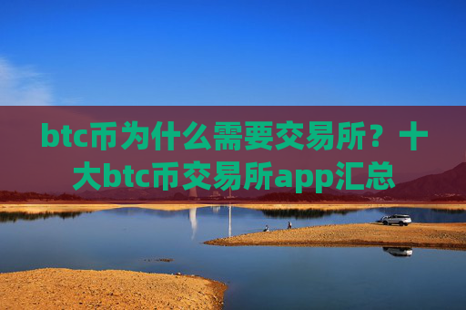 btc币为什么需要交易所？十大btc币交易所app汇总