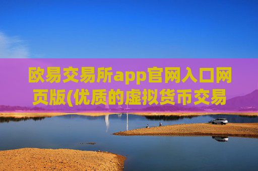 欧易交易所app官网入口网页版(优质的虚拟货币交易服务)