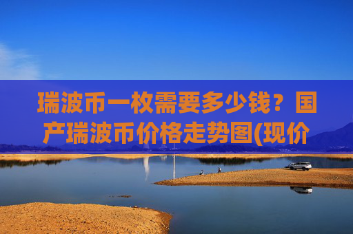 瑞波币一枚需要多少钱?国产瑞波币价格走势图(现价16.7736元)