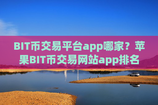 BIT币交易平台app哪家?苹果BIT币交易网站app排名