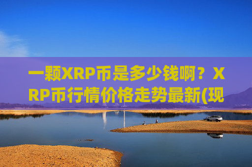 一颗XRP币是多少钱啊?XRP币行情价格走势最新(现价16.791元)