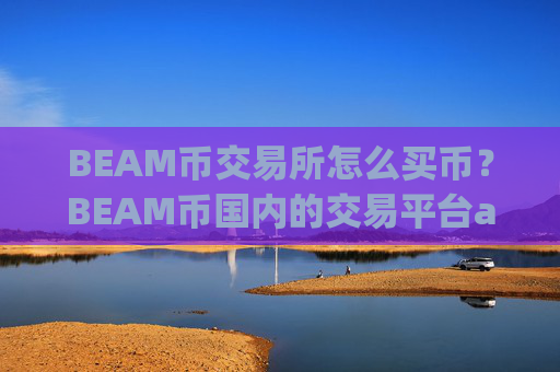 BEAM币交易所怎么买币?BEAM币国内的交易平台app