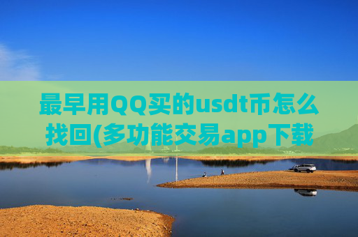 最早用QQ买的usdt币怎么找回(多功能交易app下载)