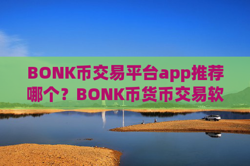 BONK币交易平台app推荐哪个?BONK币货币交易软件排名榜