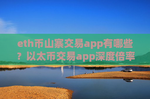 eth币山寨交易app有哪些?以太币交易app深度倍率