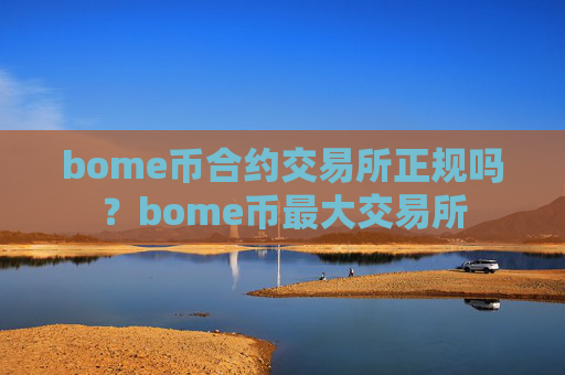 bome币合约交易所正规吗?bome币最大交易所