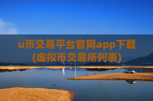 u币交易平台官网app下载(虚拟币交易所列表)