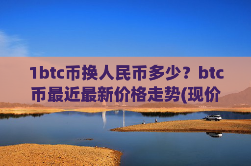 1btc币换人民币多少?btc币最近最新价格走势(现价750967.76元)