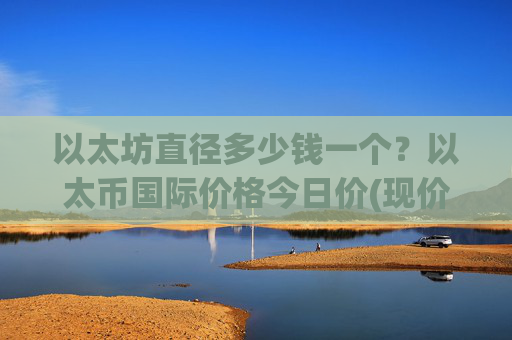 以太坊直径多少钱一个?以太币国际价格今日价(现价28050.64元)