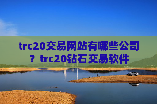trc20交易网站有哪些公司？trc20钻石交易软件